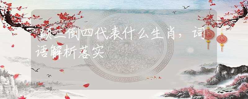 颠三倒四代表什么生肖，词语解析落实