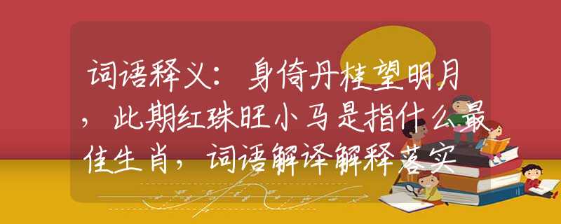词语释义：身倚丹桂望明月，此期红珠旺小马是指什么最佳生肖，词语解译解释落实