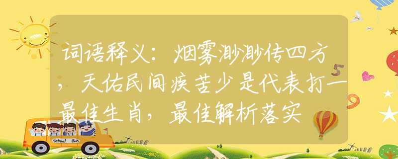 词语释义：烟雾渺渺传四方，天佑民间疾苦少是代表打一最佳生肖，最佳解析落实