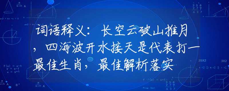 词语释义：长空云破山推月，四海波开水接天是代表打一最佳生肖，最佳解析落实