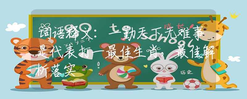 词语释义：一勤天下无难事是代表打一最佳生肖，最佳解析落实