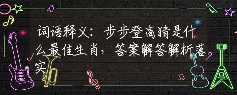 词语释义：步步登高猜是什么最佳生肖，答案解答解析落实