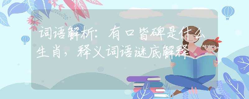 词语解析：有口皆碑是什么生肖，释义词语谜底解释
