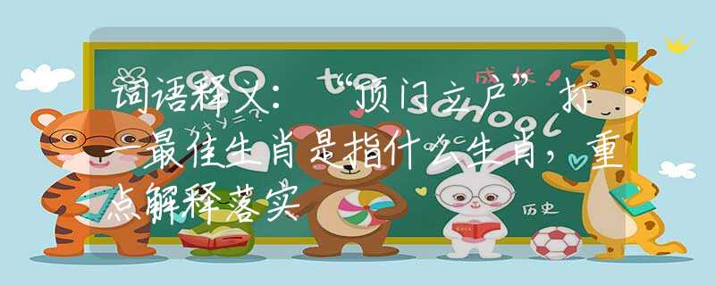 词语释义：“顶门立户”打一最佳生肖是指什么生肖，重点解释落实