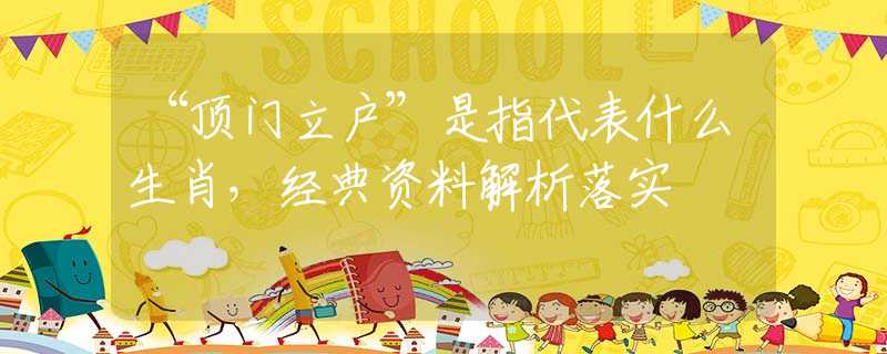 “顶门立户”是指代表什么生肖，经典资料解析落实