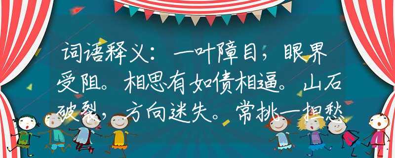 词语释义：一叶障目，眼界受阻。相思有如债相逼。山石破裂，方向迷失。常挑一担愁三分。是指什么生肖，仔细落实