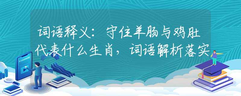 词语释义：守住羊肠与鸡肚代表什么生肖，词语解析落实