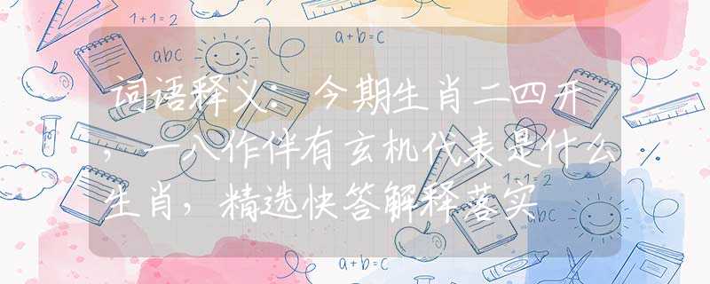 词语释义：今期生肖二四开，一八作伴有玄机代表是什么生肖，精选快答解释落实