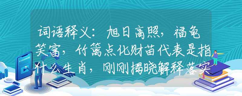 词语释义：旭日高照，福龟笑富，竹篱点化财苗代表是指什么生肖，刚刚揭晓解释落实