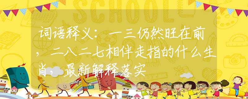 词语释义：一三仍然旺在前，二八二七相伴走指的什么生肖，最新解释落实