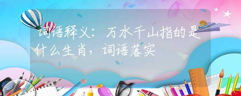 词语释义：万水千山指的是什么生肖，词语落实