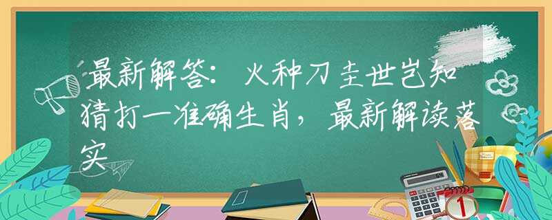 最新解答：火种刀圭世岂知猜打一准确生肖，最新解读落实