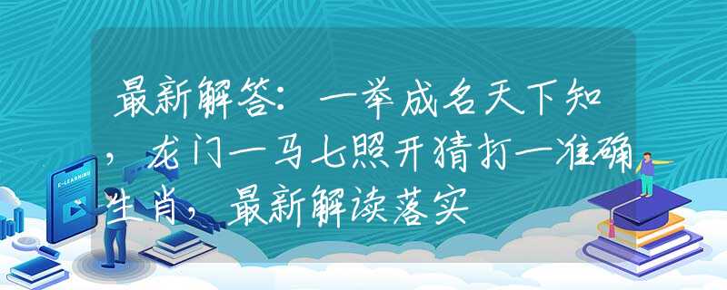 最新解答：一举成名天下知，龙门一马七照开猜打一准确生肖，最新解读落实