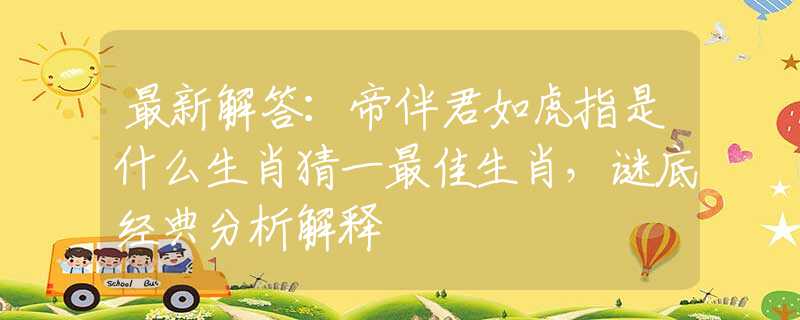 最新解答：帝伴君如虎指是什么生肖猜一最佳生肖，谜底经典分析解释