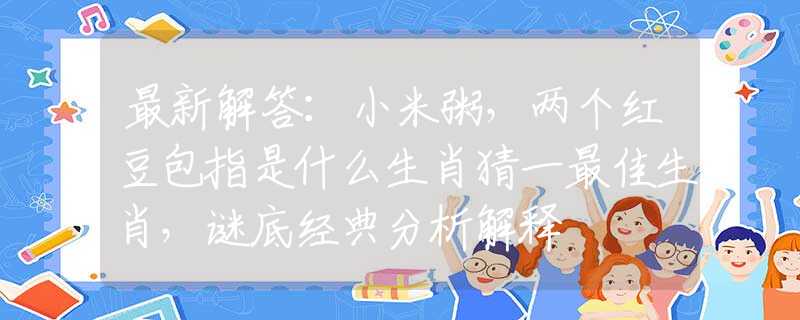 最新解答：小米粥，两个红豆包指是什么生肖猜一最佳生肖，谜底经典分析解释