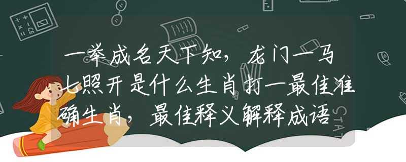 一举成名天下知，龙门一马七照开是什么生肖打一最佳准确生肖，最佳释义解释成语