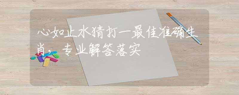 心如止水猜打一最佳准确生肖，专业解答落实