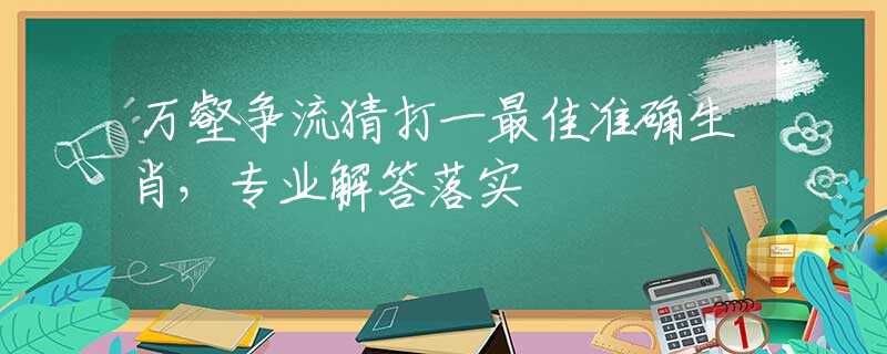 万壑争流猜打一最佳准确生肖，专业解答落实