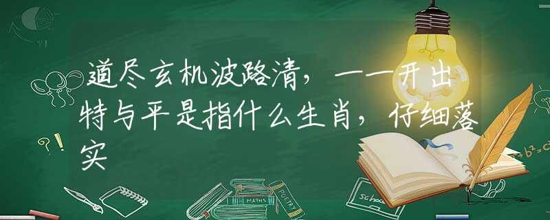 道尽玄机波路清，一一开出特与平是指什么生肖，仔细落实