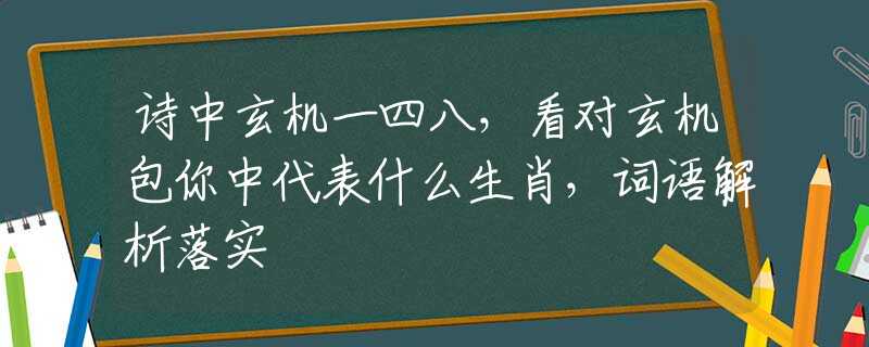 诗中玄机一四八，看对玄机包你中代表什么生肖，词语解析落实