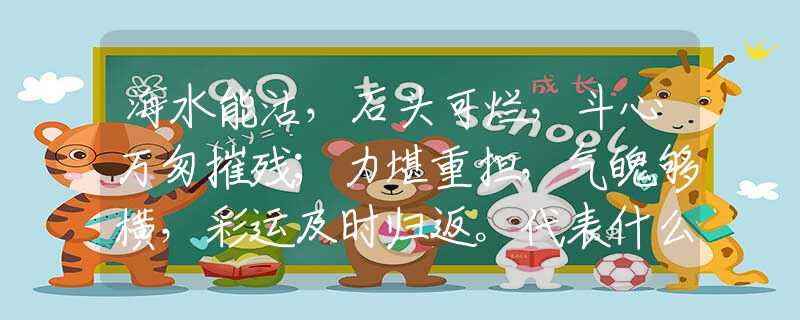 海水能沽，石头可烂，斗心万匆摧残；力堪重担，气魄够横，彩运及时归返。代表什么生肖，词语解析落实