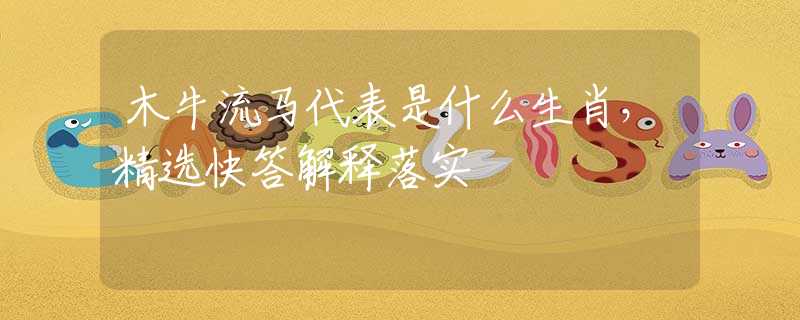 木牛流马代表是什么生肖，精选快答解释落实