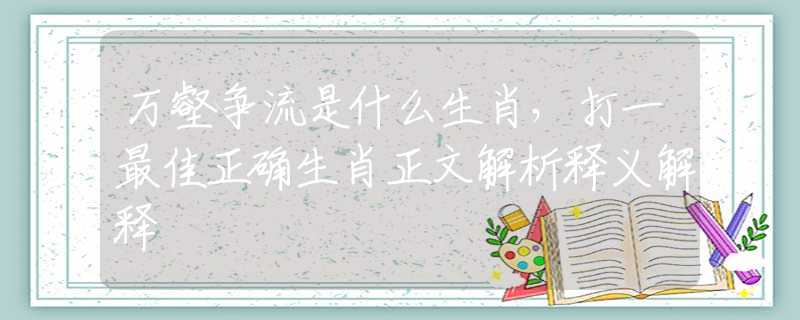 万壑争流是什么生肖，打一最佳正确生肖正文解析释义解释