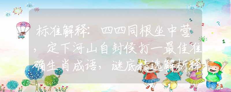 标准解释:四四同根坐中营，定下河山自封侯打一最佳准确生肖成语，谜底精选解析释义