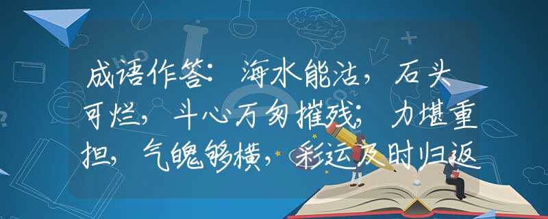 成语作答:海水能沽，石头可烂，斗心万匆摧残；力堪重担，气魄够横，彩运及时归返是什么生肖，词语解释落实
