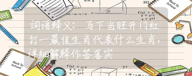 词语释义:马下当旺开门红打一最佳生肖代表什么生肖，详细解释作答落实