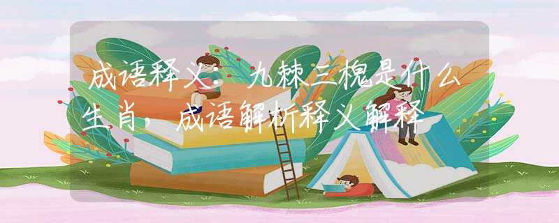 成语释义：九棘三槐是什么生肖，成语解析释义解释