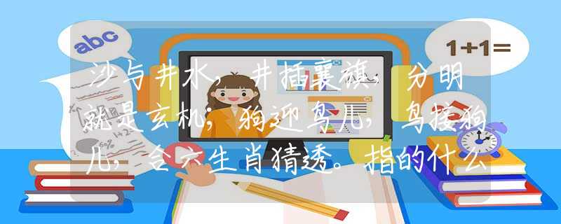 沙与井水，井插襄旗，分明就是玄机；狗迎鸟儿，鸟接狗儿，合六生肖猜透。指的什么生肖，最新解释落实