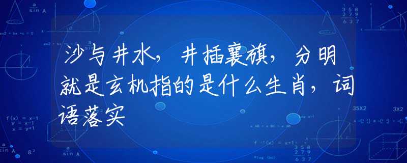 沙与井水，井插襄旗，分明就是玄机指的是什么生肖，词语落实