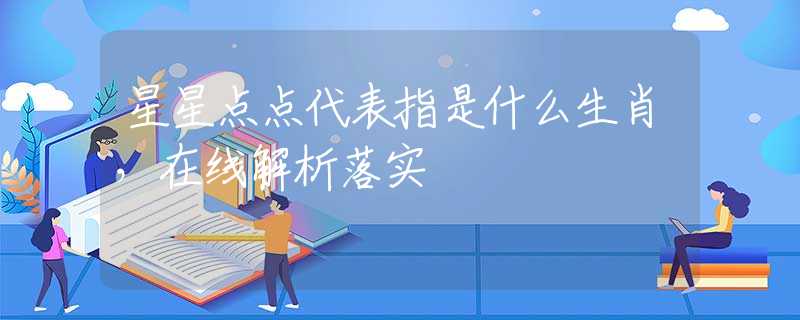 星星点点代表指是什么生肖，在线解析落实