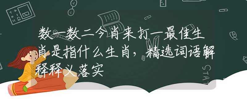数一数二今肖来打一最佳生肖是指什么生肖，精选词语解释释义落实