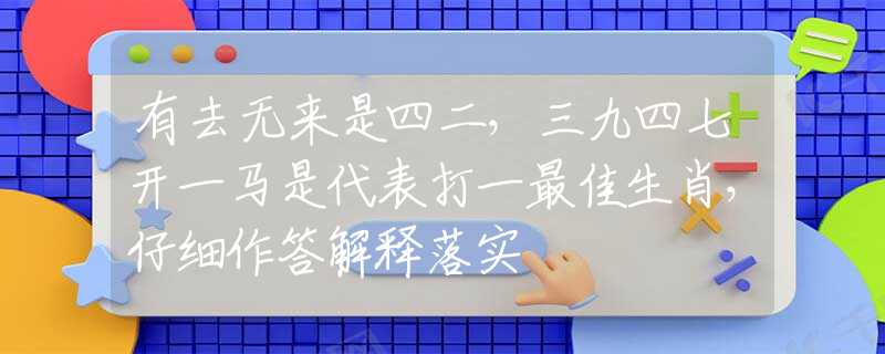 有去无来是四二，三九四七开一马是代表打一最佳生肖，仔细作答解释落实