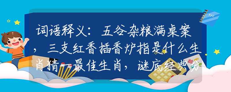 词语释义：五谷杂粮满桌案，三支红香插香炉指是什么生肖猜一最佳生肖，谜底经典分析解释