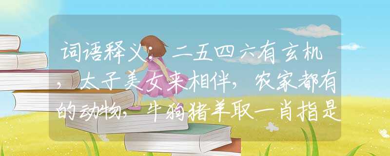 词语释义：二五四六有玄机，太子美女来相伴，农家都有的动物，牛狗猪羊取一肖指是什么生肖猜一最佳生肖，谜底经典分析解释