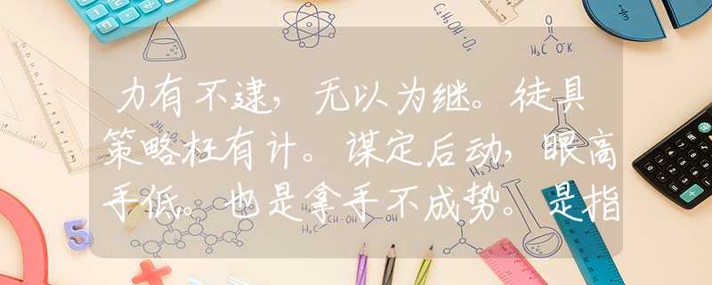 力有不逮，无以为继。徒具策略枉有计。谋定后动，眼高手低。也是拿手不成势。是指代表什么生肖，经典资料解析落实