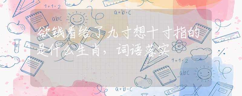 欲钱看给了九寸想十寸指的是什么生肖，词语落实