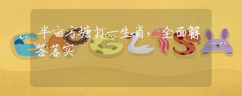 半亩方塘打一生肖，全面解答落实