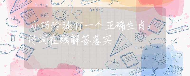 小巧玲珑打一个正确生肖，诗词在线解答落实