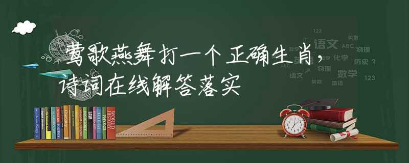 莺歌燕舞打一个正确生肖，诗词在线解答落实
