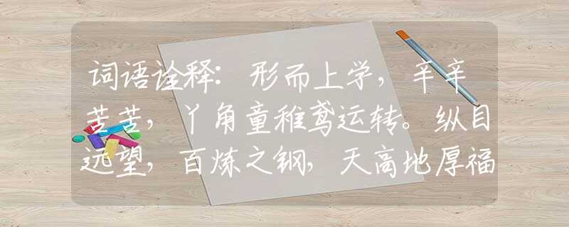 词语诠释:形而上学，辛辛苦苦，丫角童稚鸢运转。纵目远望，百炼之钢，天高地厚福宅全是什么生肖，标准作答落实