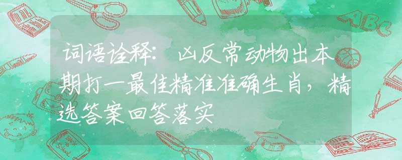 词语诠释:凶反常动物出本期打一最佳精准准确生肖，精选答案回答落实