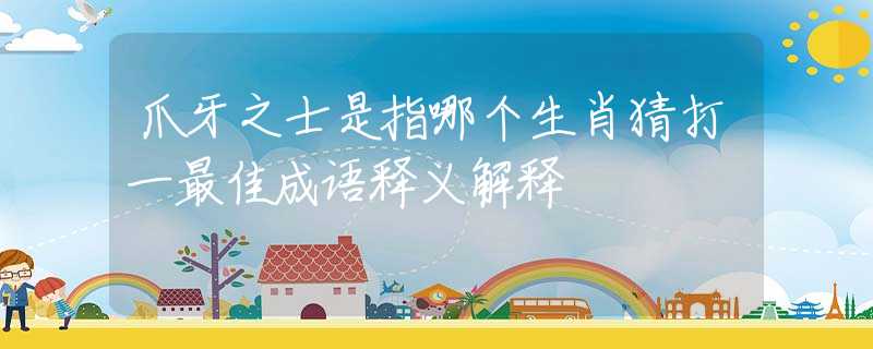 爪牙之士是指哪个生肖猜打一最佳成语释义解释