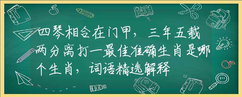 四琴相合在门甲，三年五载两分离打一最佳准确生肖是哪个生肖，词语精选解释