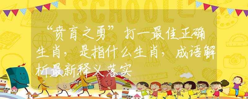 “贲育之勇”打一最佳正确生肖，是指什么生肖，成语解析最新释义落实