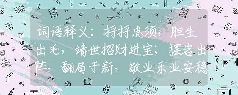词语释义：捋捋虎须，胆生出毛，靖世招财进宝；摆岩出阵，翻局于新，敬业乐业安稳。打一正确生肖，成语释义解释落实