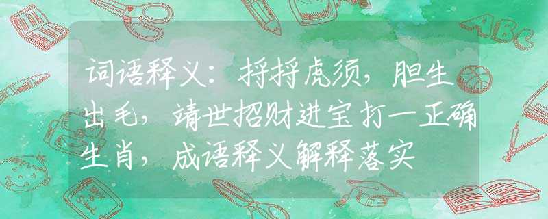 词语释义：捋捋虎须，胆生出毛，靖世招财进宝打一正确生肖，成语释义解释落实